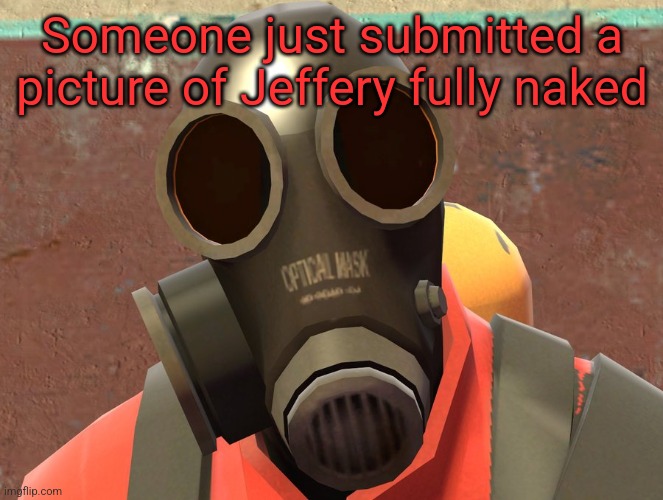 Pyro Faces | Someone just submitted a picture of Jeffery fully naked | image tagged in pyro faces | made w/ Imgflip meme maker