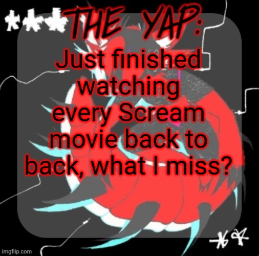 Changewing yapping template take 3 | Just finished watching every Scream movie back to back, what I miss? | image tagged in changewing yapping template take 3 | made w/ Imgflip meme maker