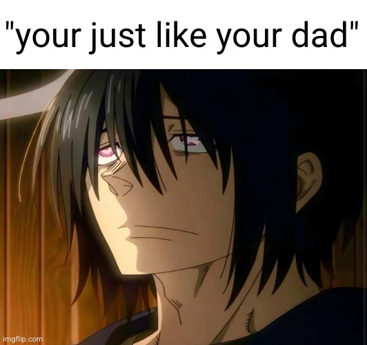 like ok bro | "your just like your dad" | image tagged in dad,father,depression,sad | made w/ Imgflip meme maker