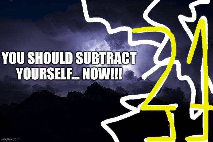 YOU SHOULD SUBTRACT YOURSELF... NOW!!!! Blank Meme Template