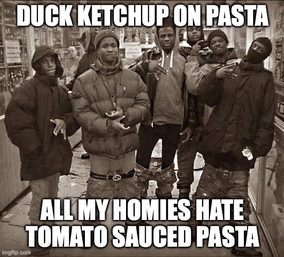 Italians when you put ketchup on pasta: | DUCK KETCHUP ON PASTA; ALL MY HOMIES HATE TOMATO SAUCED PASTA | image tagged in all my homies hate,funny,memes,italy,relatable,cuisine crimes | made w/ Imgflip meme maker