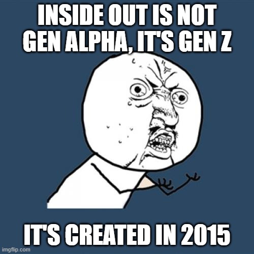 Y U No Meme | INSIDE OUT IS NOT GEN ALPHA, IT'S GEN Z; IT'S CREATED IN 2015 | image tagged in memes,y u no,inside out,inside out 2,gen z,gen alpha | made w/ Imgflip meme maker