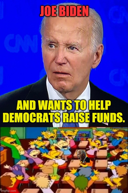 He's Back! | JOE BIDEN; AND WANTS TO HELP DEMOCRATS RAISE FUNDS. | image tagged in joe biden debate,money,democratic party,are you kidding me,politics,memes | made w/ Imgflip meme maker