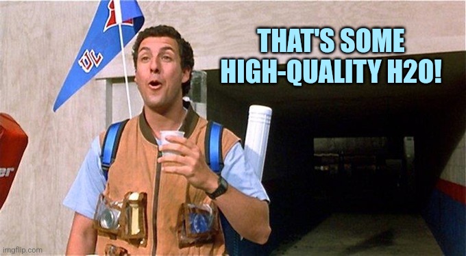 Adam Sandler Waterboy | THAT'S SOME HIGH-QUALITY H2O! | image tagged in adam sandler waterboy | made w/ Imgflip meme maker