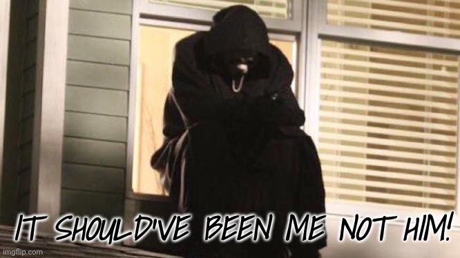 Sad Ghostface | IT SHOULD'VE BEEN ME NOT HIM! | image tagged in sad ghostface | made w/ Imgflip meme maker