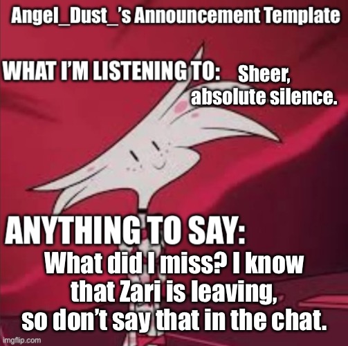 Sheer, absolute silence. What did I miss? I know that Zari is leaving, so don’t say that in the chat. | image tagged in angel_dust s announcement template | made w/ Imgflip meme maker