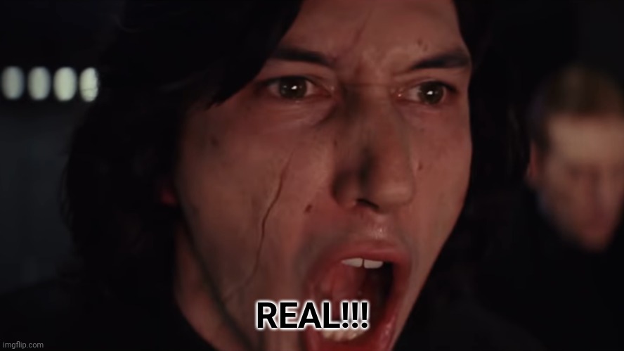 REAL!!! | image tagged in kylo ren more blank | made w/ Imgflip meme maker