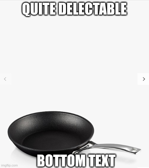 Frying pan | QUITE DELECTABLE BOTTOM TEXT | image tagged in frying pan | made w/ Imgflip meme maker