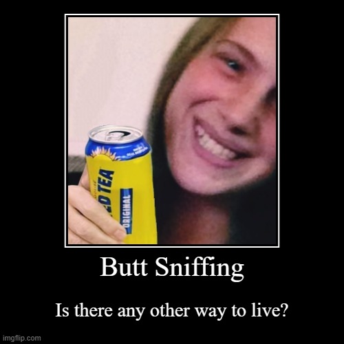 butt sniffing is a way of life | Butt Sniffing | Is there any other way to live? | image tagged in funny,krystal kirouac,twistedkrystal,butt sniffing,alcohol | made w/ Imgflip demotivational maker