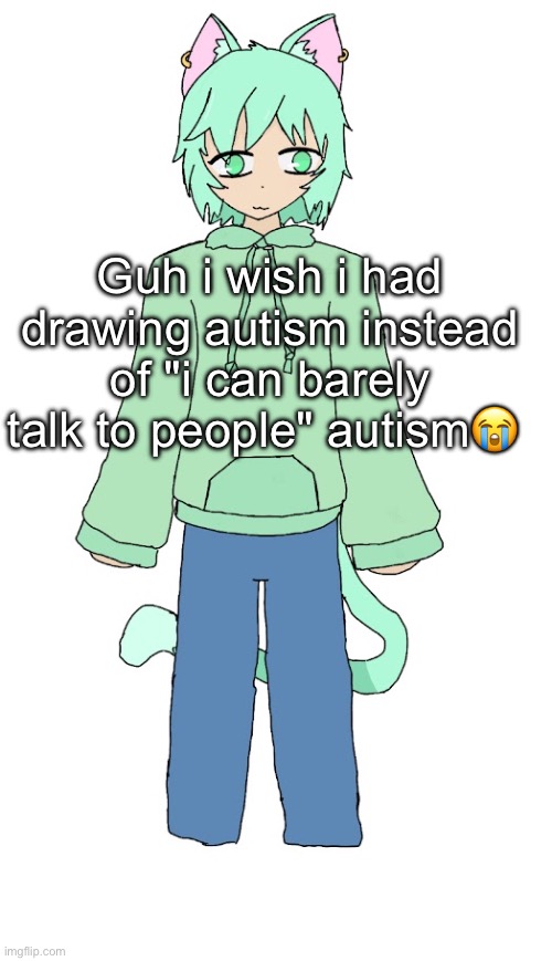 Neko drawn by Jayce | Guh i wish i had drawing autism instead of "i can barely talk to people" autism😭 | image tagged in neko drawn by jayce | made w/ Imgflip meme maker