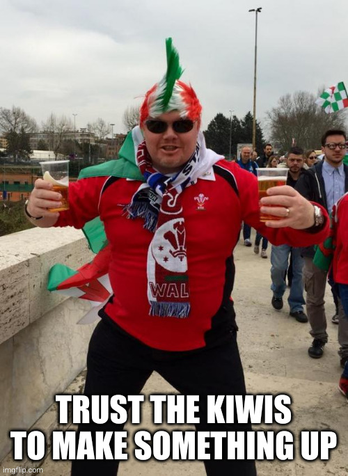 Welsh Twat | TRUST THE KIWIS TO MAKE SOMETHING UP | image tagged in welsh twat | made w/ Imgflip meme maker