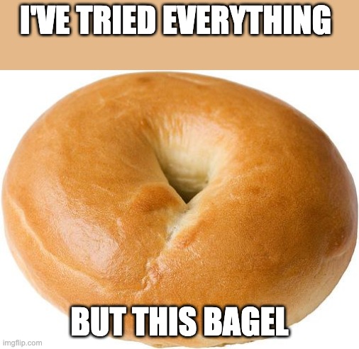 I've tried everything....but this bagel | I'VE TRIED EVERYTHING; BUT THIS BAGEL | image tagged in bagel | made w/ Imgflip meme maker