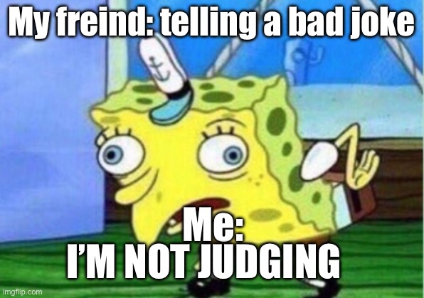 Mocking Spongebob | My freind: telling a bad joke; Me:; I’M NOT JUDGING | image tagged in memes,mocking spongebob | made w/ Imgflip meme maker