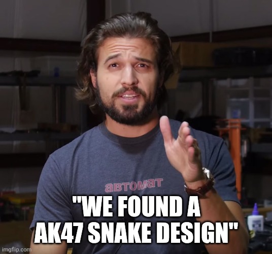 AK DADDY | "WE FOUND A AK47 SNAKE DESIGN" | image tagged in ak daddy | made w/ Imgflip meme maker