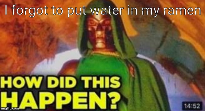 How did this happen | I forgot to put water in my ramen | image tagged in how did this happen | made w/ Imgflip meme maker