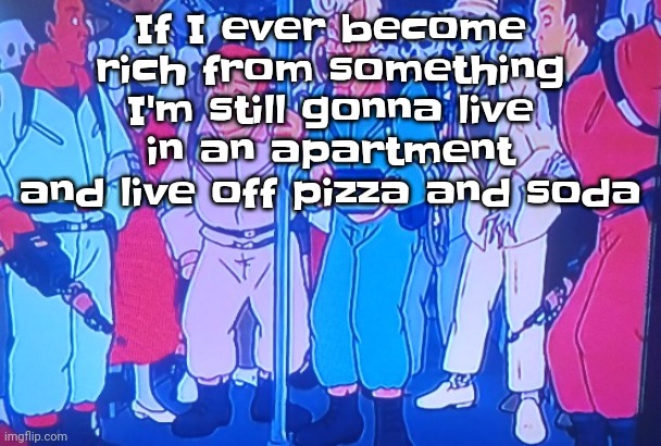 Cuz that's the way to live | If I ever become rich from something I'm still gonna live in an apartment and live off pizza and soda | image tagged in average matt rose video | made w/ Imgflip meme maker