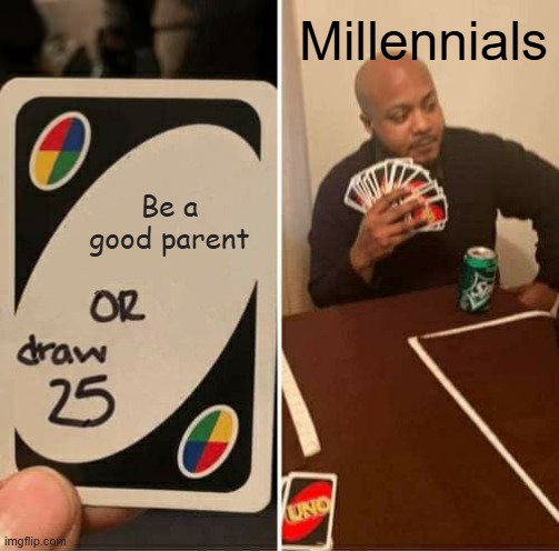 UNO Draw 25 Cards Meme | Millennials; Be a good parent | image tagged in memes,uno draw 25 cards | made w/ Imgflip meme maker