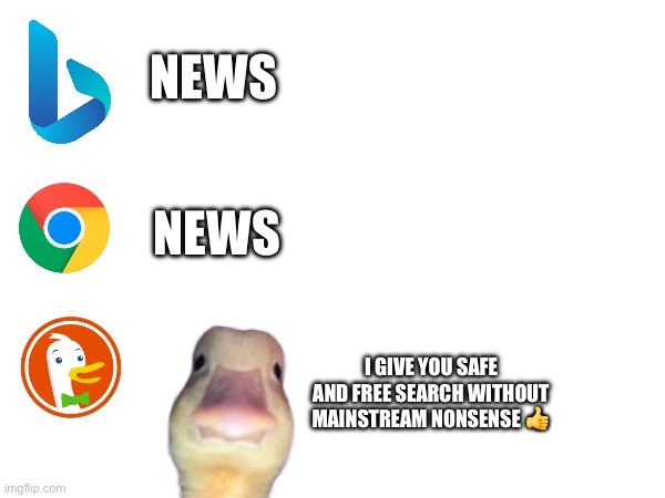 NEWS; NEWS; I GIVE YOU SAFE AND FREE SEARCH WITHOUT MAINSTREAM NONSENSE 👍 | image tagged in search,dank memes,funny memes,lol so funny,wisdom,so true | made w/ Imgflip meme maker