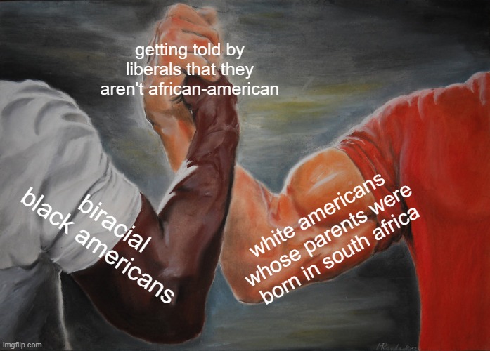 bad advertising | getting told by liberals that they aren't african-american; biracial black americans; white americans whose parents were born in south africa | image tagged in memes,epic handshake | made w/ Imgflip meme maker