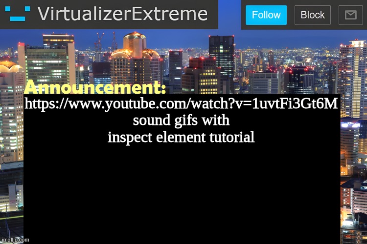 https://www.youtube.com/watch?v=1uvtFi3Gt6M (NO PRO NEEDED) | https://www.youtube.com/watch?v=1uvtFi3Gt6M
sound gifs with inspect element tutorial | image tagged in virtualizer announcement temp remastered | made w/ Imgflip meme maker
