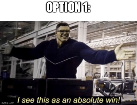 OPTION 1: | image tagged in i see this as an absolute win | made w/ Imgflip meme maker