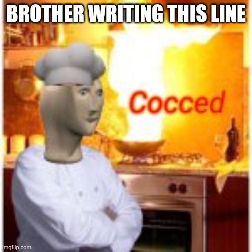 Cocced | BROTHER WRITING THIS LINE | image tagged in cocced | made w/ Imgflip meme maker