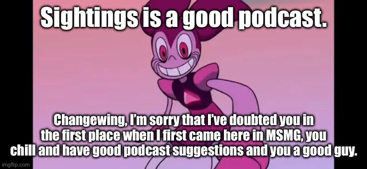 Event template. | Sightings is a good podcast. Changewing, I’m sorry that I’ve doubted you in the first place when I first came here in MSMG, you chill and have good podcast suggestions and you a good guy. | image tagged in spinel staring at you | made w/ Imgflip meme maker