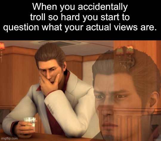 I actually need to stop. Even I’m cringing at what I’m saying. | When you accidentally troll so hard you start to question what your actual views are. | image tagged in baka mitai | made w/ Imgflip meme maker