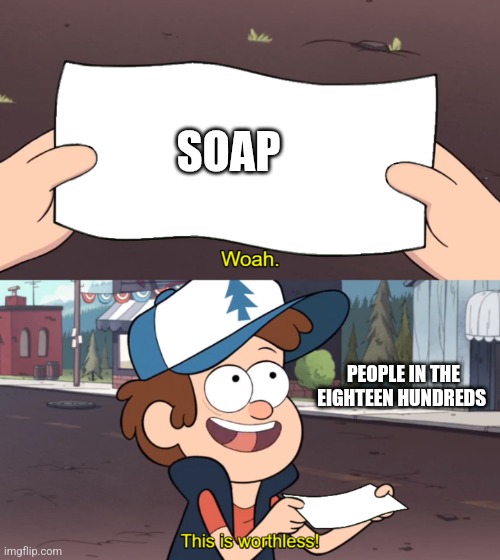 This is Worthless | SOAP; PEOPLE IN THE EIGHTEEN HUNDREDS | image tagged in this is worthless | made w/ Imgflip meme maker