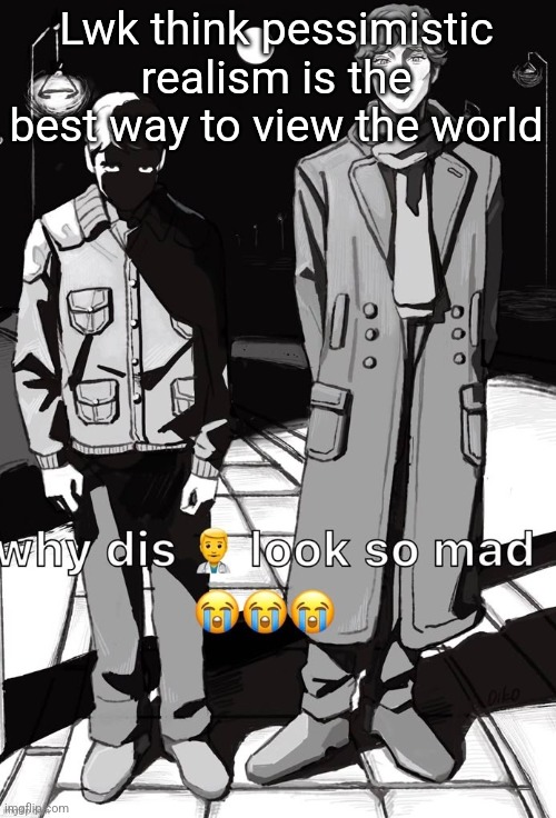 Why dis doctor look so mad | Lwk think pessimistic realism is the best way to view the world | image tagged in why dis doctor look so mad | made w/ Imgflip meme maker