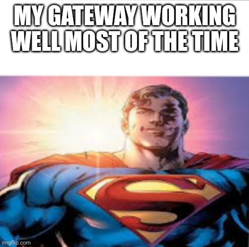 Superman starman meme | MY GATEWAY WORKING WELL MOST OF THE TIME | image tagged in superman starman meme | made w/ Imgflip meme maker