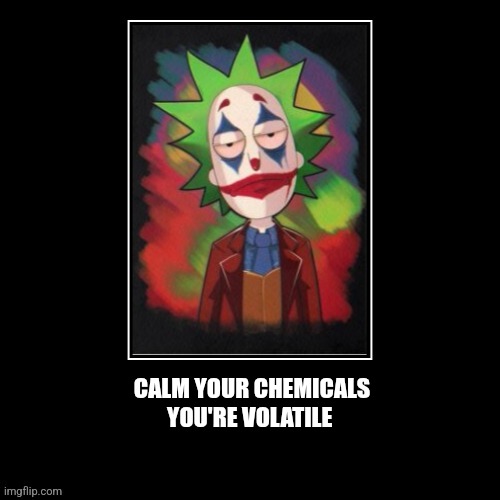 Chill out | CALM YOUR CHEMICALS
YOU'RE VOLATILE | image tagged in science,fun,rick and morty,chemistry,relax | made w/ Imgflip meme maker