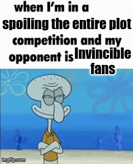 Nah real I basically know the entire plot without watching it | spoiling the entire plot; Invincible fans | image tagged in gifs,memes,funny,relatable,whe i'm in a competition and my opponent is,invincible | made w/ Imgflip video-to-gif maker