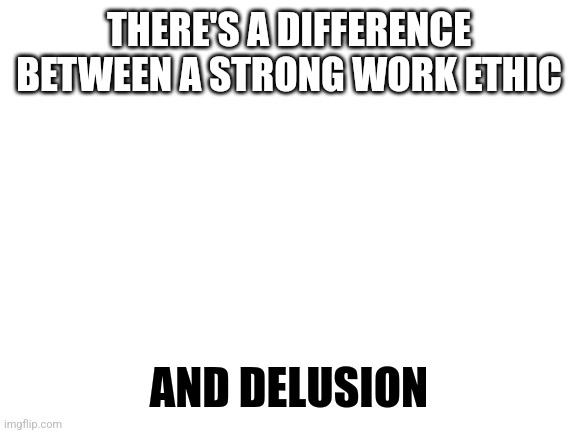 Guess which one the elite want you to have. 9-5 5-9 | THERE'S A DIFFERENCE BETWEEN A STRONG WORK ETHIC; AND DELUSION | image tagged in blank white template,9559,stupid | made w/ Imgflip meme maker