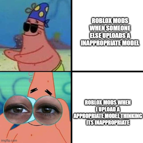 this is so true | ROBLOX MODS WHEN SOMEONE ELSE UPLOADS A INAPPROPRIATE MODEL; ROBLOX MODS WHEN I UPLOAD A APPROPRIATE MODEL THINKING ITS INAPPROPRIATE | image tagged in patrick star blind | made w/ Imgflip meme maker