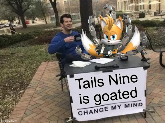 Change my mind | Tails Nine is goated | image tagged in memes,change my mind,sonic,funny,comedy,unpopular opinion | made w/ Imgflip meme maker