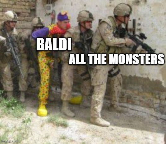 ALL THE MONSTERS BALDI | image tagged in clown soldier | made w/ Imgflip meme maker