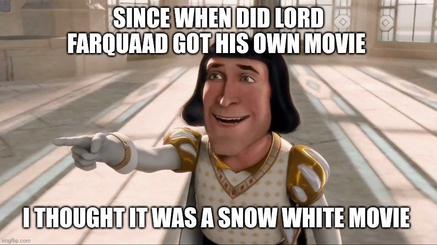 Farquaad Pointing | SINCE WHEN DID LORD FARQUAAD GOT HIS OWN MOVIE I THOUGHT IT WAS A SNOW WHITE MOVIE | image tagged in farquaad pointing | made w/ Imgflip meme maker