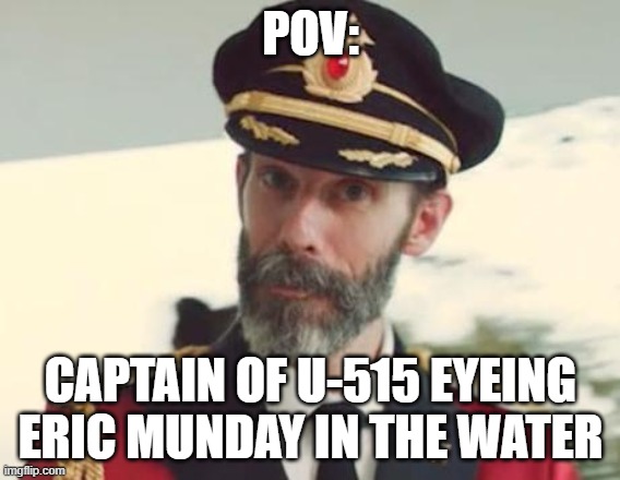 Captain Obvious | POV:; CAPTAIN OF U-515 EYEING ERIC MUNDAY IN THE WATER | image tagged in captain obvious | made w/ Imgflip meme maker