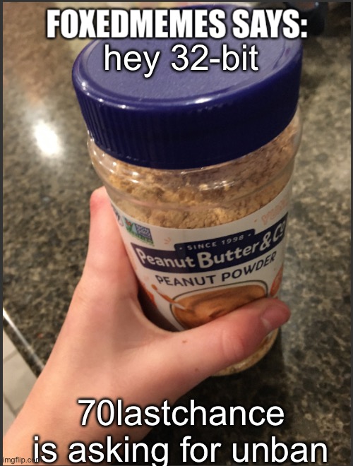 foxedmemes template | hey 32-bit; 70lastchance is asking for unban | image tagged in foxedmemes template is back | made w/ Imgflip meme maker