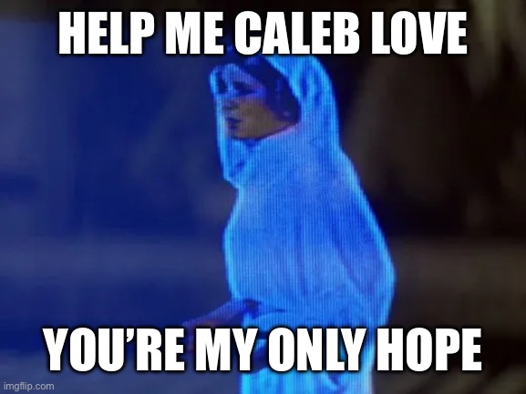 HELP ME CALEB LOVE; YOU’RE MY ONLY HOPE | made w/ Imgflip meme maker