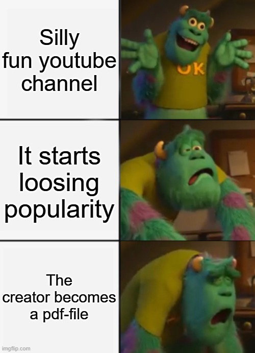 sad | Silly fun youtube channel; It starts loosing popularity; The creator becomes a pdf-file | image tagged in sully happy then sad,sad,monsters inc,youtube,channel,pedophile | made w/ Imgflip meme maker