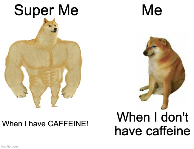 CAFFEINE! | Super Me; Me; When I have CAFFEINE! When I don't have caffeine | image tagged in memes,buff doge vs cheems | made w/ Imgflip meme maker