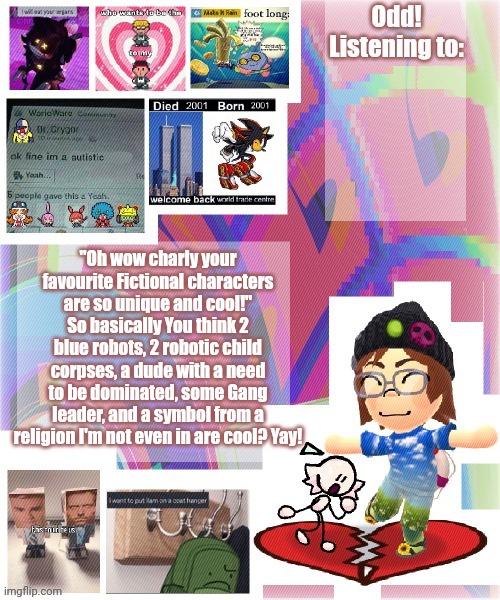 Odd announcement template mii version | "Oh wow charly your favourite Fictional characters are so unique and cool!" So basically You think 2 blue robots, 2 robotic child corpses, a dude with a need to be dominated, some Gang leader, and a symbol from a religion I'm not even in are cool? Yay! | image tagged in odd announcement template mii version | made w/ Imgflip meme maker