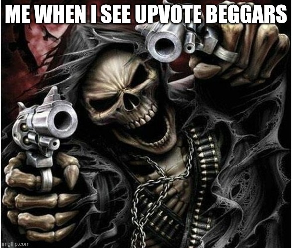 Badass Skeleton | ME WHEN I SEE UPVOTE BEGGARS | image tagged in badass skeleton | made w/ Imgflip meme maker