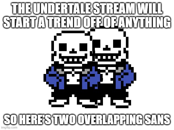 This won't go far at all... | THE UNDERTALE STREAM WILL START A TREND OFF OF ANYTHING; SO HERE'S TWO OVERLAPPING SANS | made w/ Imgflip meme maker