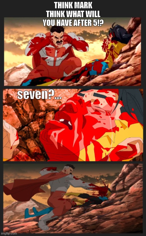 Omni man Meme (THINK MARK THINK) | THINK MARK THINK WHAT WILL YOU HAVE AFTER 5!? seven?... | image tagged in omni man meme think mark think | made w/ Imgflip meme maker