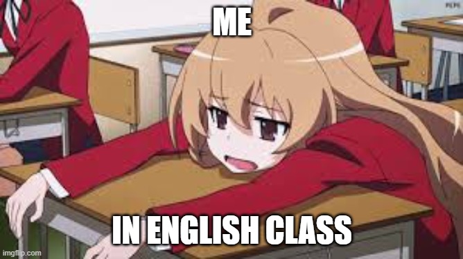 Bored Anime Girl | ME; IN ENGLISH CLASS | image tagged in bored anime girl | made w/ Imgflip meme maker