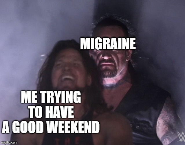 This isn't the first time this has happened | MIGRAINE; ME TRYING TO HAVE A GOOD WEEKEND | image tagged in undertaker | made w/ Imgflip meme maker