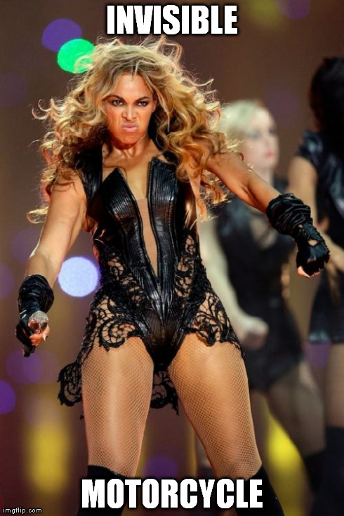 Beyonce Knowles Superbowl Face Meme | INVISIBLE MOTORCYCLE | image tagged in memes,beyonce knowles superbowl face | made w/ Imgflip meme maker